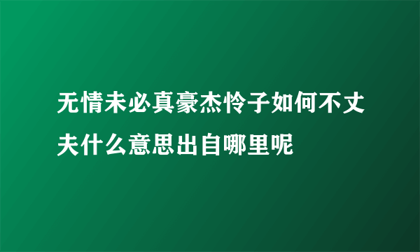 无情未必真豪杰怜子如何不丈夫什么意思出自哪里呢