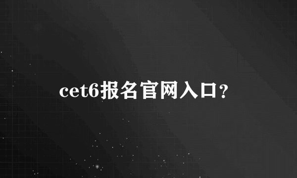 cet6报名官网入口？