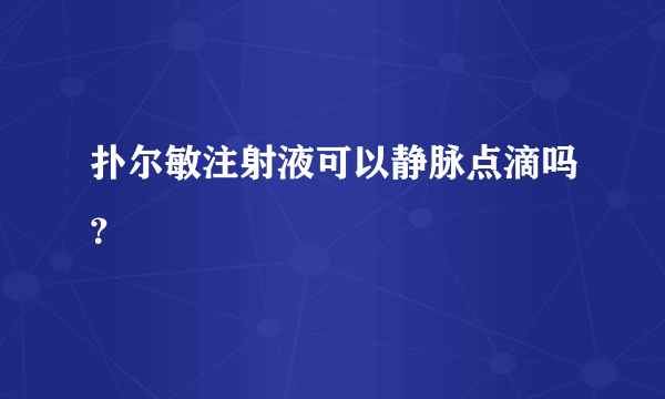 扑尔敏注射液可以静脉点滴吗？