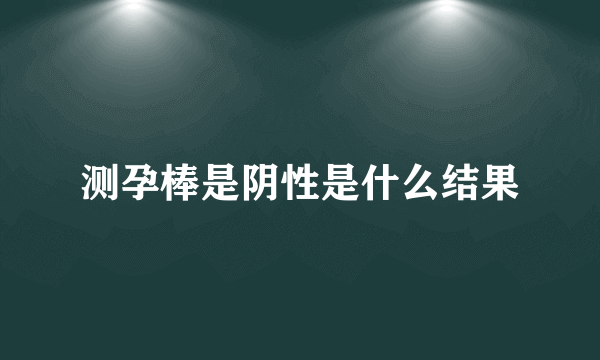 测孕棒是阴性是什么结果