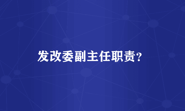 发改委副主任职责？