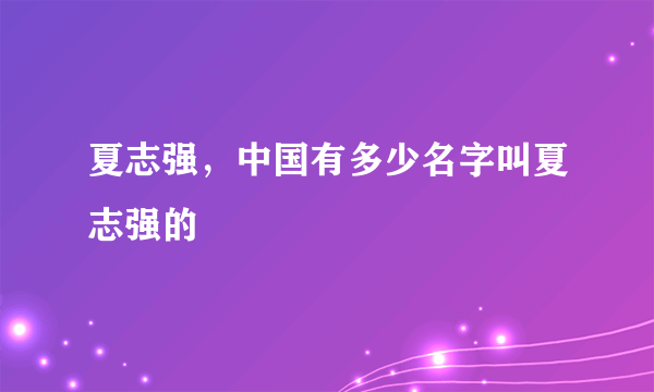 夏志强，中国有多少名字叫夏志强的