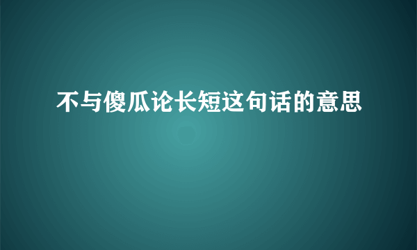 不与傻瓜论长短这句话的意思