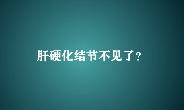 肝硬化结节不见了？