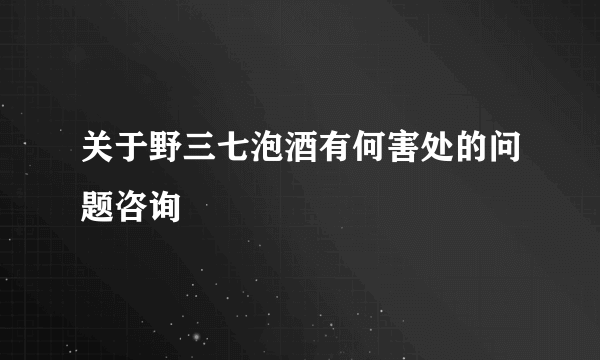 关于野三七泡酒有何害处的问题咨询