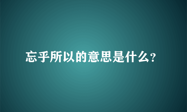 忘乎所以的意思是什么？