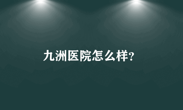 九洲医院怎么样？