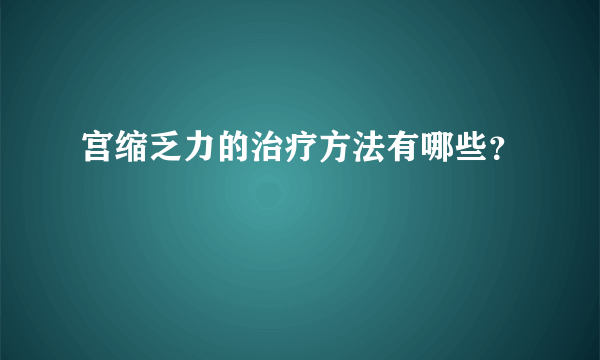 宫缩乏力的治疗方法有哪些？