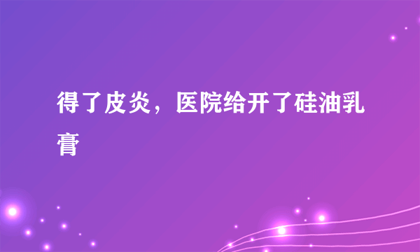 得了皮炎，医院给开了硅油乳膏