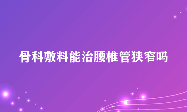 骨科敷料能治腰椎管狭窄吗