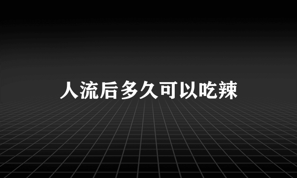 人流后多久可以吃辣