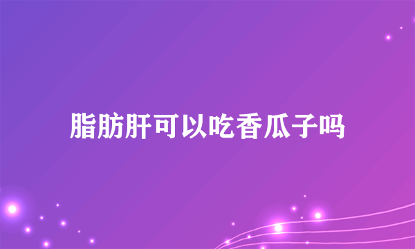 脂肪肝可以吃香瓜子吗