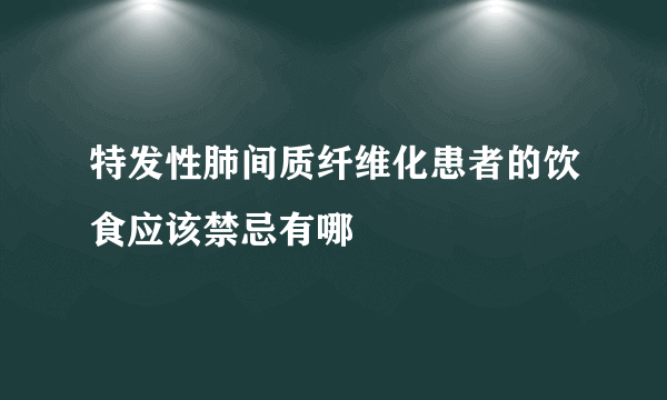 特发性肺间质纤维化患者的饮食应该禁忌有哪