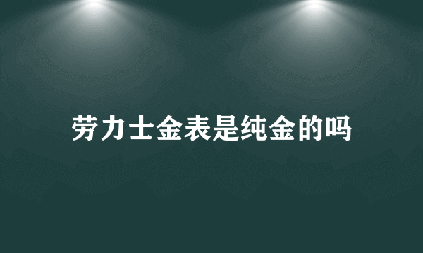 劳力士金表是纯金的吗