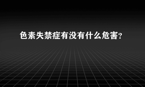 色素失禁症有没有什么危害？