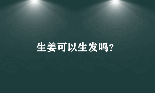 生姜可以生发吗？