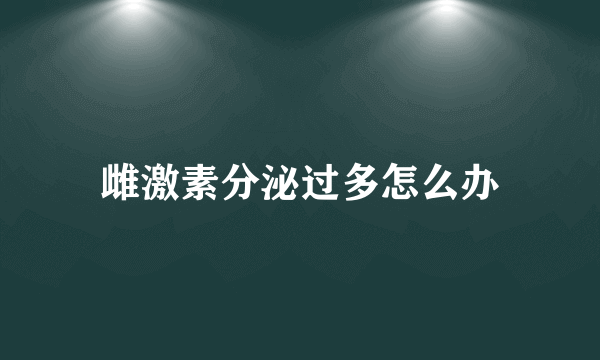 雌激素分泌过多怎么办