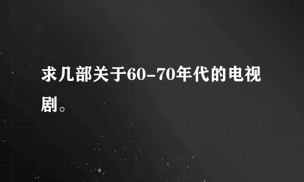 求几部关于60-70年代的电视剧。