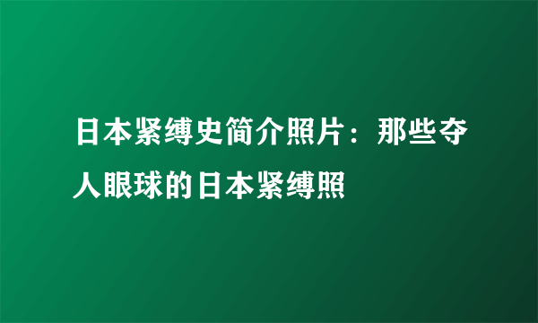 日本紧缚史简介照片：那些夺人眼球的日本紧缚照