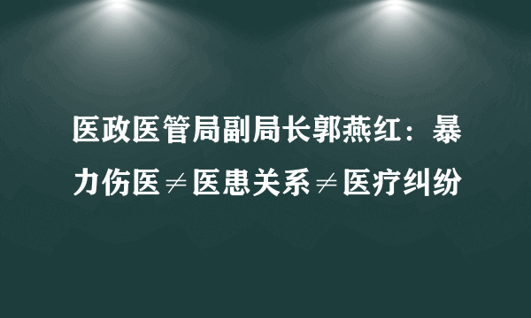 医政医管局副局长郭燕红：暴力伤医≠医患关系≠医疗纠纷