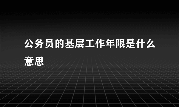 公务员的基层工作年限是什么意思