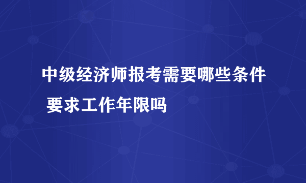 中级经济师报考需要哪些条件 要求工作年限吗