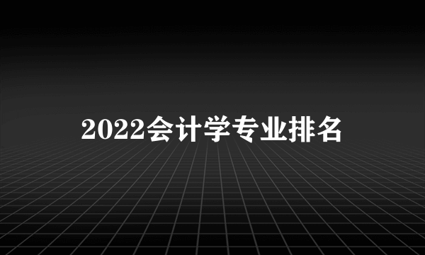 2022会计学专业排名