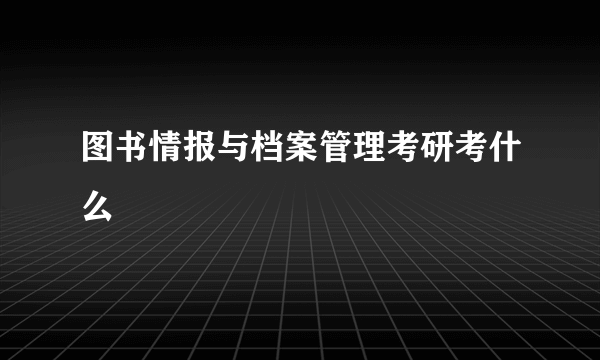 图书情报与档案管理考研考什么