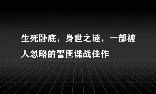 生死卧底，身世之谜，一部被人忽略的警匪谍战佳作