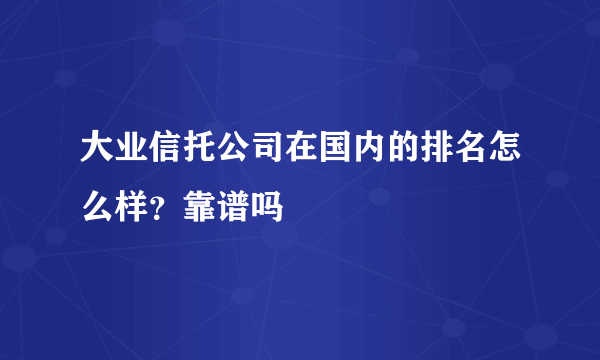 大业信托公司在国内的排名怎么样？靠谱吗