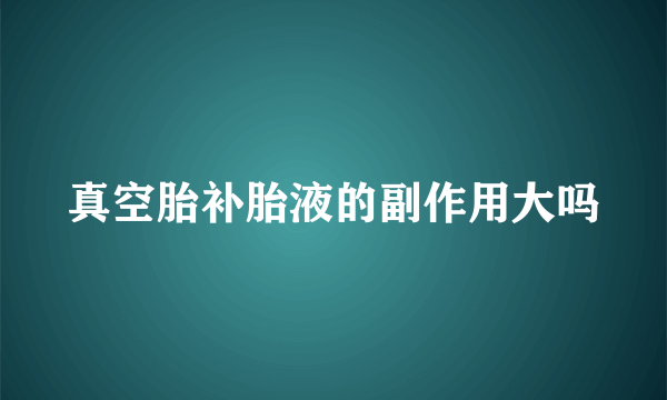 真空胎补胎液的副作用大吗