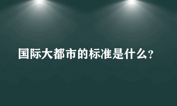 国际大都市的标准是什么？