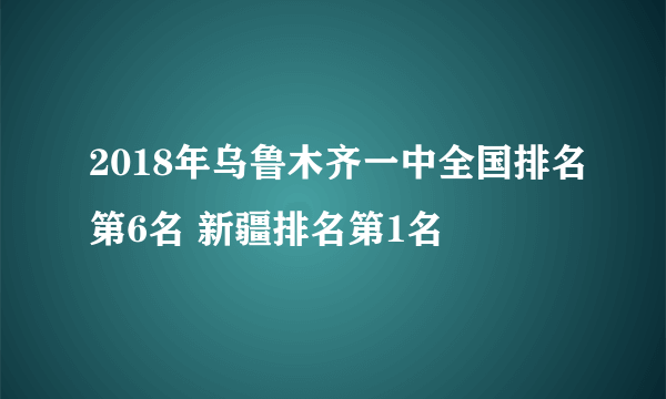 2018年乌鲁木齐一中全国排名第6名 新疆排名第1名