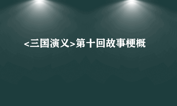 <三国演义>第十回故事梗概