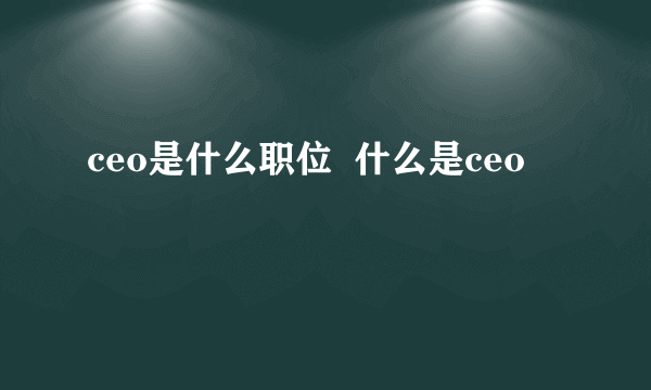 ceo是什么职位  什么是ceo