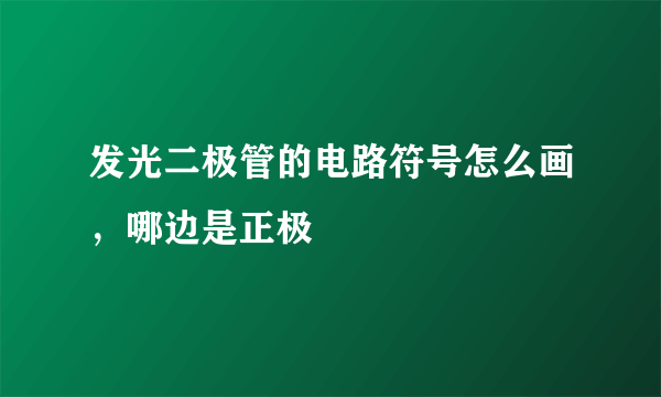 发光二极管的电路符号怎么画，哪边是正极