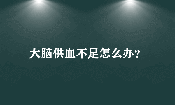 大脑供血不足怎么办？