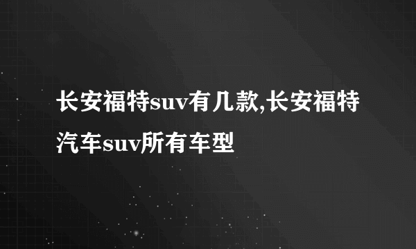 长安福特suv有几款,长安福特汽车suv所有车型