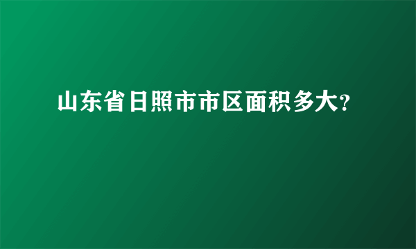 山东省日照市市区面积多大？