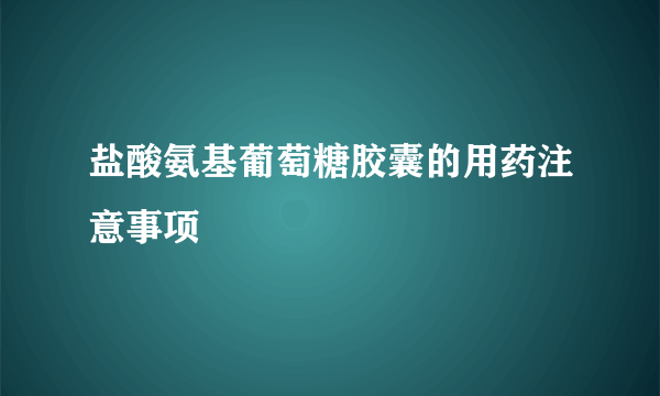 盐酸氨基葡萄糖胶囊的用药注意事项