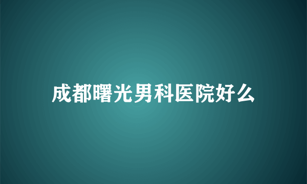 成都曙光男科医院好么