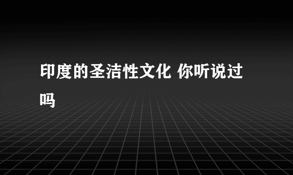 印度的圣洁性文化 你听说过吗