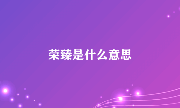 荣臻是什么意思