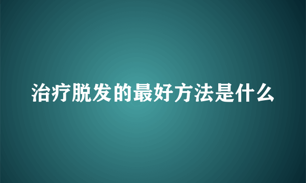 治疗脱发的最好方法是什么