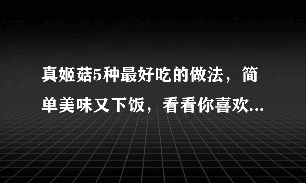 真姬菇5种最好吃的做法，简单美味又下饭，看看你喜欢吃哪种？