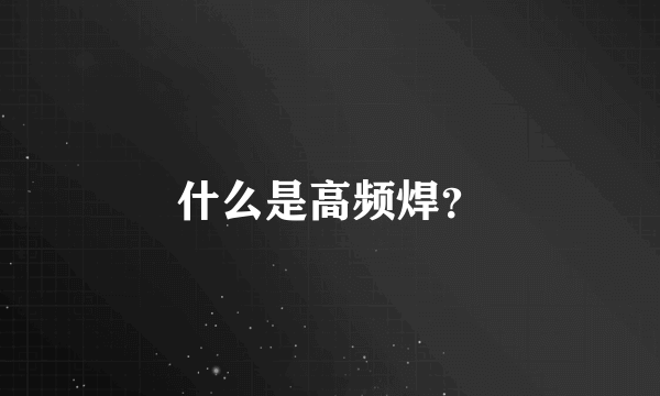 什么是高频焊？