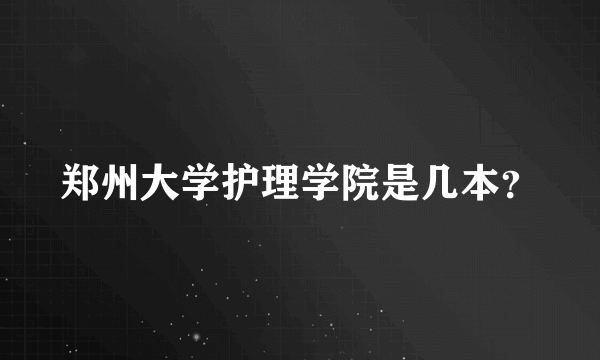 郑州大学护理学院是几本？