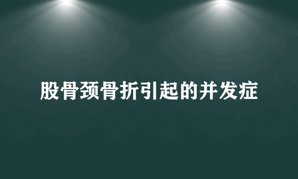 股骨颈骨折引起的并发症