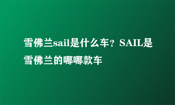 雪佛兰sail是什么车？SAIL是雪佛兰的哪哪款车