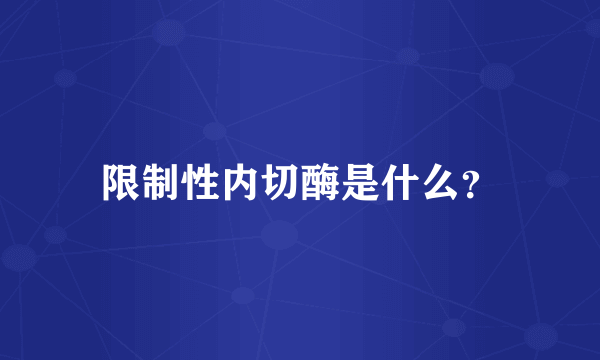 限制性内切酶是什么？